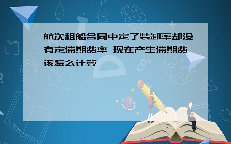 航次租船合同中定了装卸率却没有定滞期费率 现在产生滞期费该怎么计算