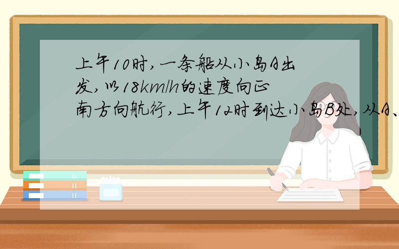 上午10时,一条船从小岛A出发,以18km/h的速度向正南方向航行,上午12时到达小岛B处,从A、B 两地分别观察灯塔P