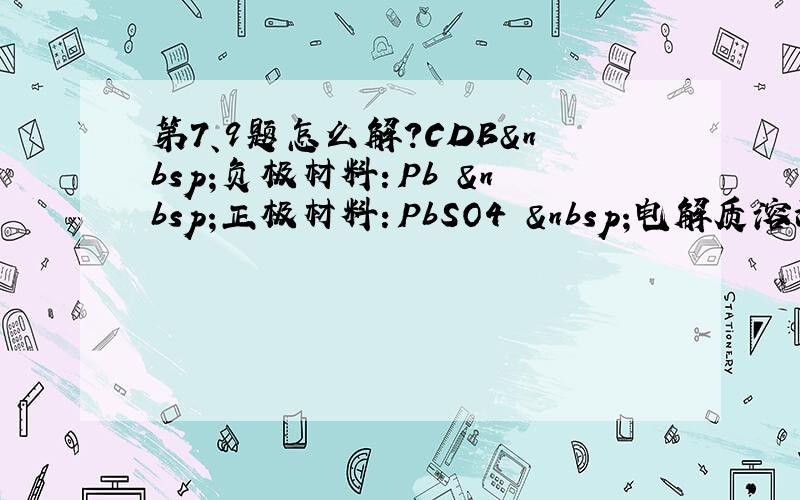 第7、9题怎么解?CDB 负极材料：Pb  正极材料：PbSO4  电解质溶液：H2SO4