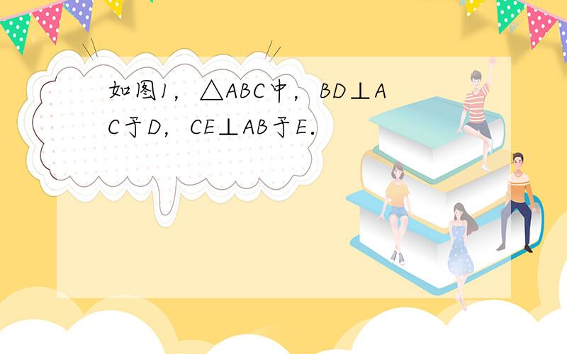 如图1，△ABC中，BD⊥AC于D，CE⊥AB于E．