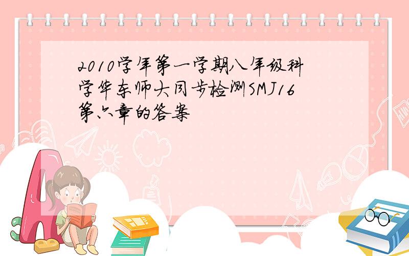 2010学年第一学期八年级科学华东师大同步检测SMJ16第六章的答案