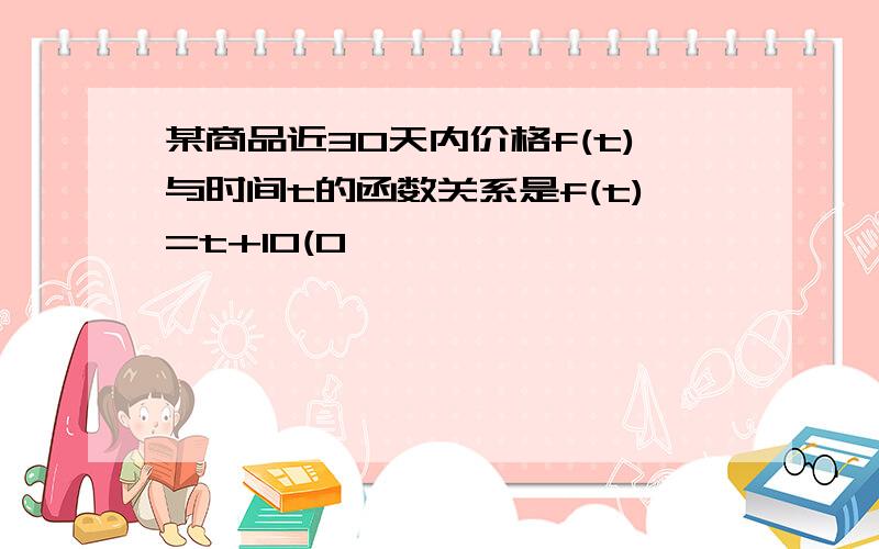 某商品近30天内价格f(t)与时间t的函数关系是f(t)=t+10(0