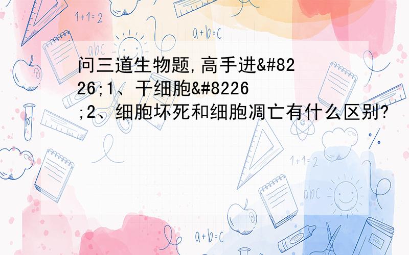 问三道生物题,高手进•1、干细胞•2、细胞坏死和细胞凋亡有什么区别?•3、当人受到惊