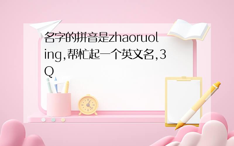 名字的拼音是zhaoruoling,帮忙起一个英文名,3Q