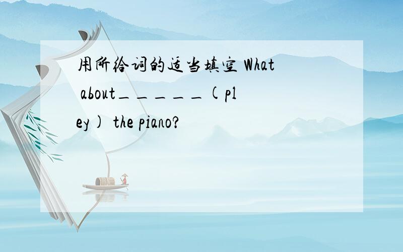 用所给词的适当填空 What about_____(pley) the piano?