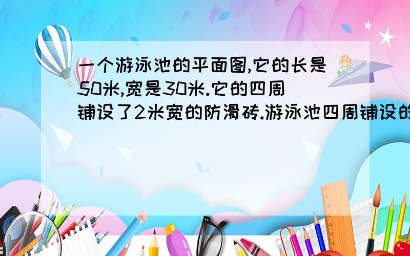 一个游泳池的平面图,它的长是50米,宽是30米.它的四周铺设了2米宽的防滑砖.游泳池四周铺设的防滑砖的面积是多少平方米?