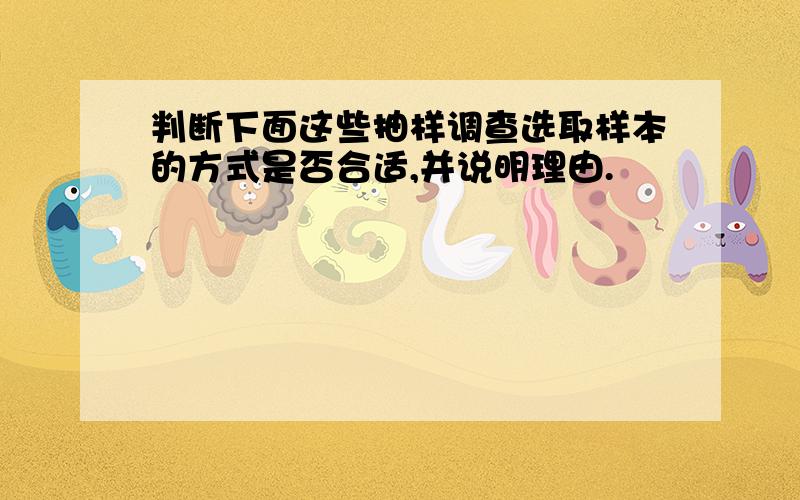 判断下面这些抽样调查选取样本的方式是否合适,并说明理由.