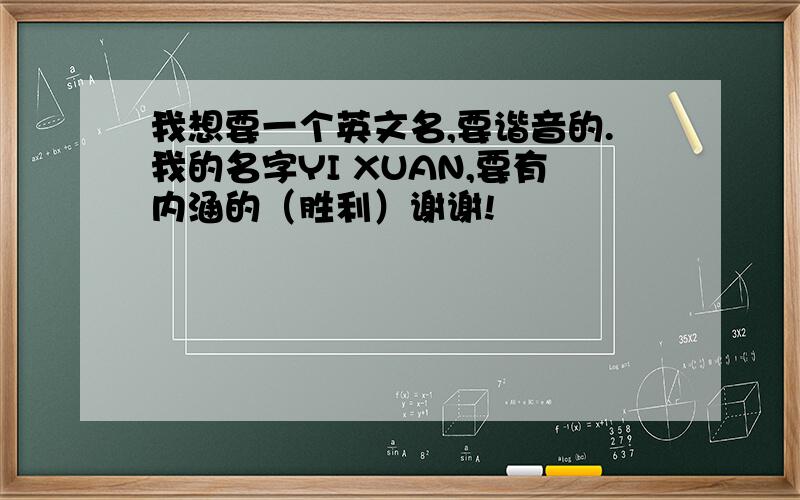 我想要一个英文名,要谐音的.我的名字YI XUAN,要有内涵的（胜利）谢谢!