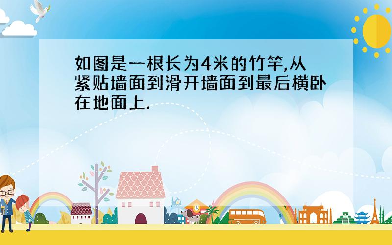 如图是一根长为4米的竹竿,从紧贴墙面到滑开墙面到最后横卧在地面上.