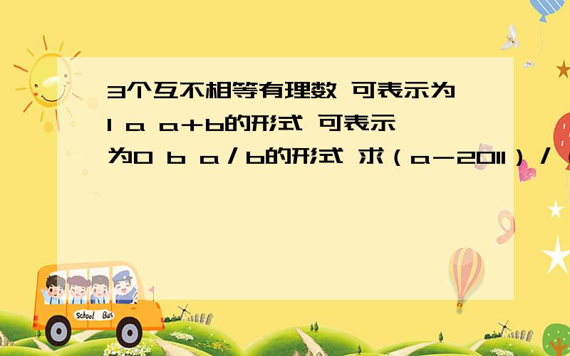 3个互不相等有理数 可表示为1 a a＋b的形式 可表示为0 b a／b的形式 求（a－2011）／（a＊a＋b）的值