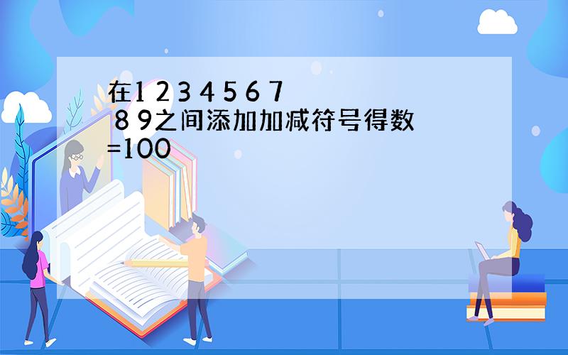 在1 2 3 4 5 6 7 8 9之间添加加减符号得数=100