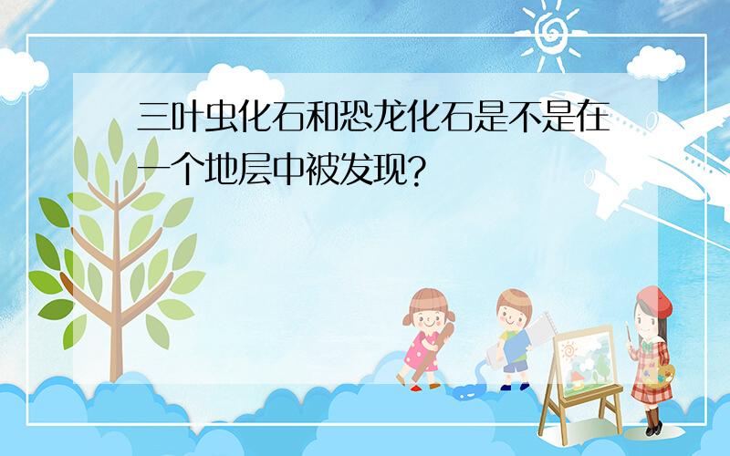 三叶虫化石和恐龙化石是不是在一个地层中被发现?