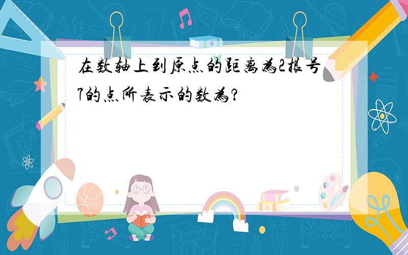 在数轴上到原点的距离为2根号7的点所表示的数为?