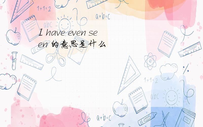 I have even seen 的意思是什么