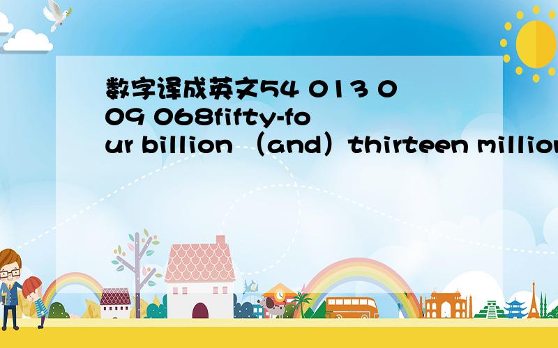 数字译成英文54 013 009 068fifty-four billion （and）thirteen million