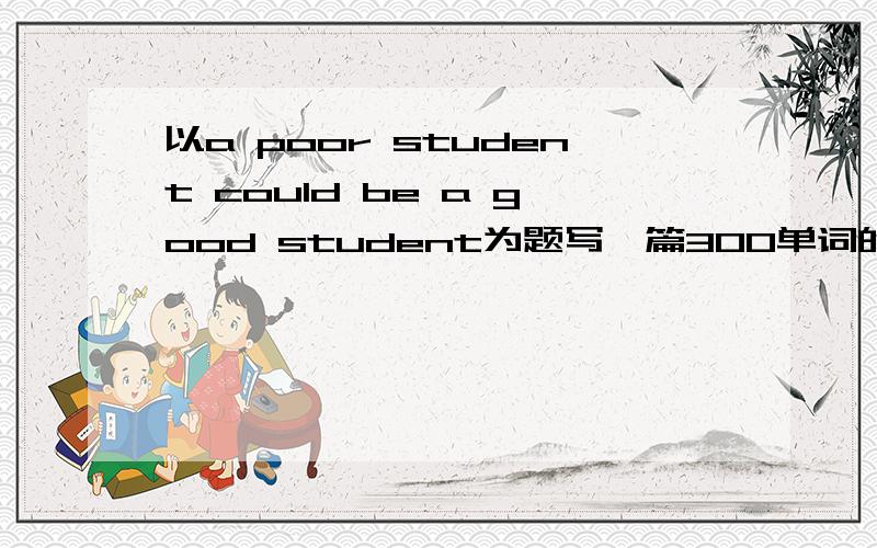 以a poor student could be a good student为题写一篇300单词的文章