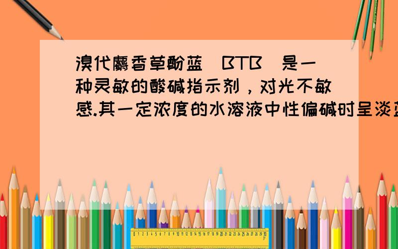 溴代麝香草酚蓝（BTB）是一种灵敏的酸碱指示剂，对光不敏感.其一定浓度的水溶液中性偏碱时呈淡蓝色，弱酸性时呈淡黄色.向4