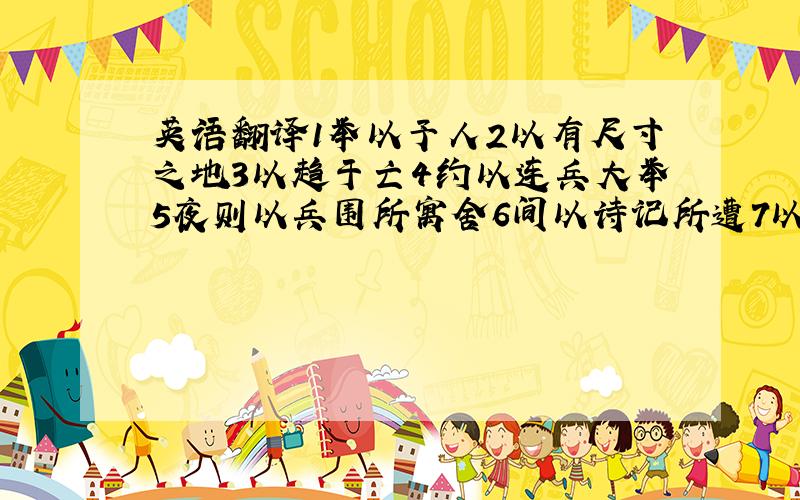 英语翻译1举以予人2以有尺寸之地3以趋于亡4约以连兵大举5夜则以兵围所寓舍6间以诗记所遭7以五十步笑百步8人皆得以吏使之