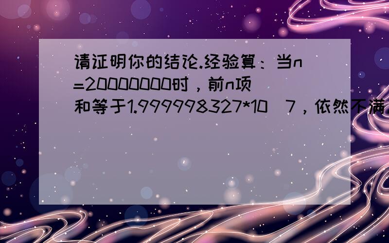 请证明你的结论.经验算：当n=20000000时，前n项和等于1.999998327*10^7，依然不满足要求。