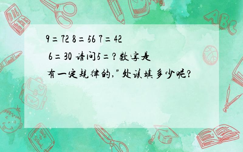 9=72 8=56 7=42 6=30 请问5=?数字是有一定规律的,”处该填多少呢?