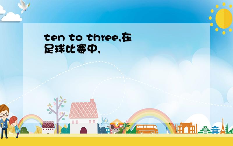 ten to three,在足球比赛中,