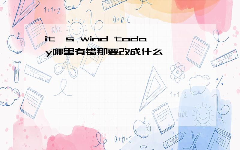 it's wind today哪里有错那要改成什么