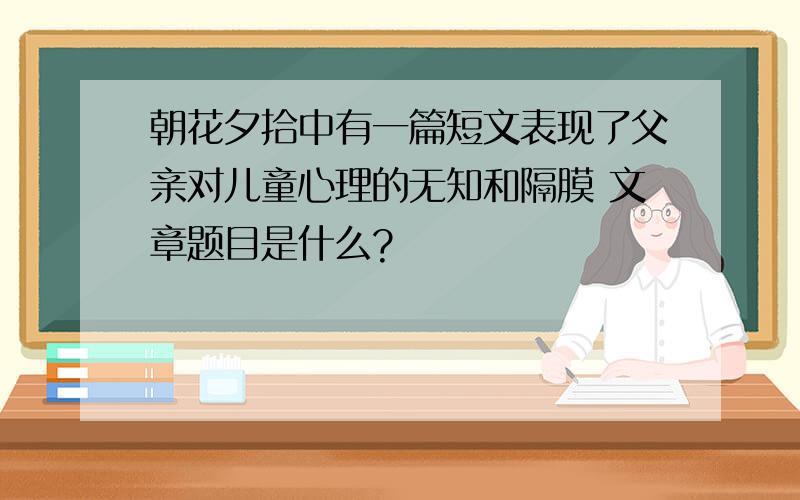 朝花夕拾中有一篇短文表现了父亲对儿童心理的无知和隔膜 文章题目是什么?