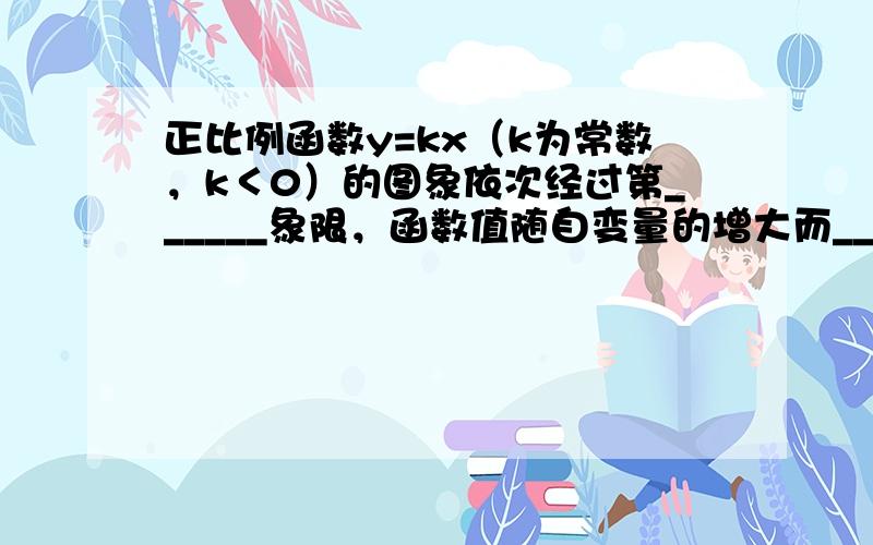 正比例函数y=kx（k为常数，k＜0）的图象依次经过第______象限，函数值随自变量的增大而______．