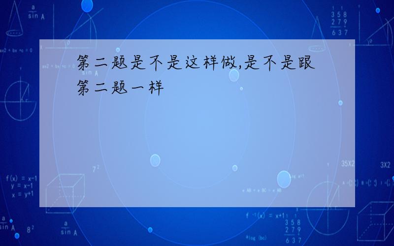 第二题是不是这样做,是不是跟第二题一样