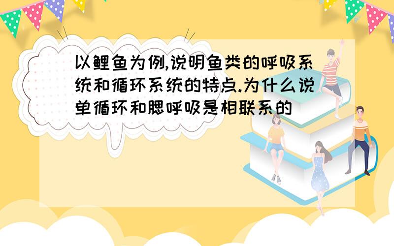 以鲤鱼为例,说明鱼类的呼吸系统和循环系统的特点.为什么说单循环和腮呼吸是相联系的