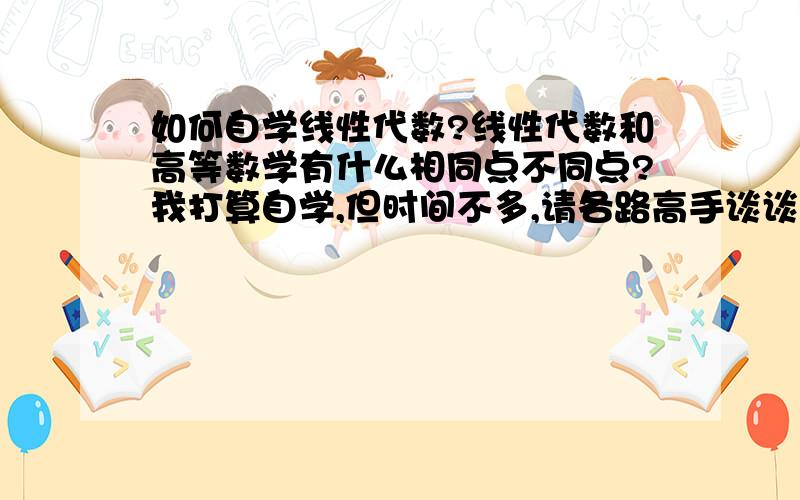 如何自学线性代数?线性代数和高等数学有什么相同点不同点?我打算自学,但时间不多,请各路高手谈谈线代有什么特点,自学的时候