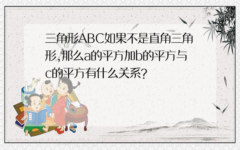 三角形ABC如果不是直角三角形,那么a的平方加b的平方与c的平方有什么关系?