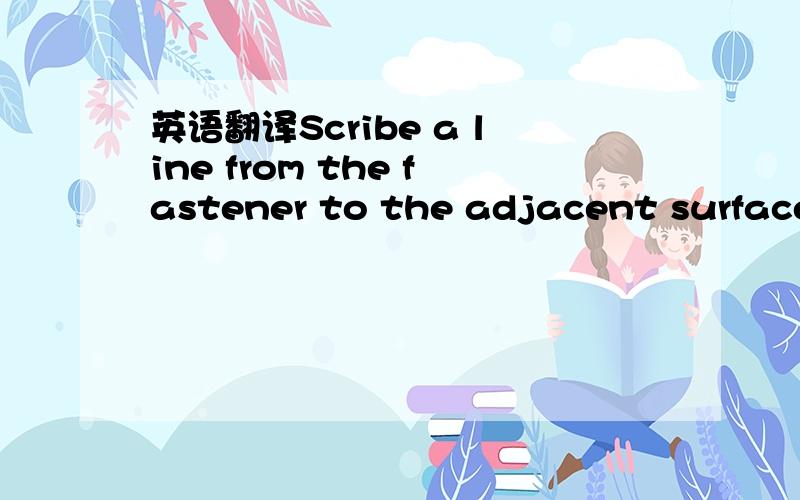 英语翻译Scribe a line from the fastener to the adjacent surface,