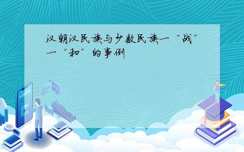 汉朝汉民族与少数民族一“战”一“和”的事例