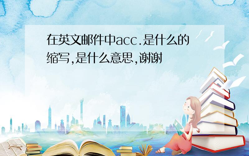 在英文邮件中acc.是什么的缩写,是什么意思,谢谢