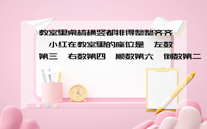 教室里桌椅横竖都排得整整齐齐,小红在教室里的座位是,左数第三,右数第四,顺数第六,倒数第二,算一算,教室里一共有多少个座