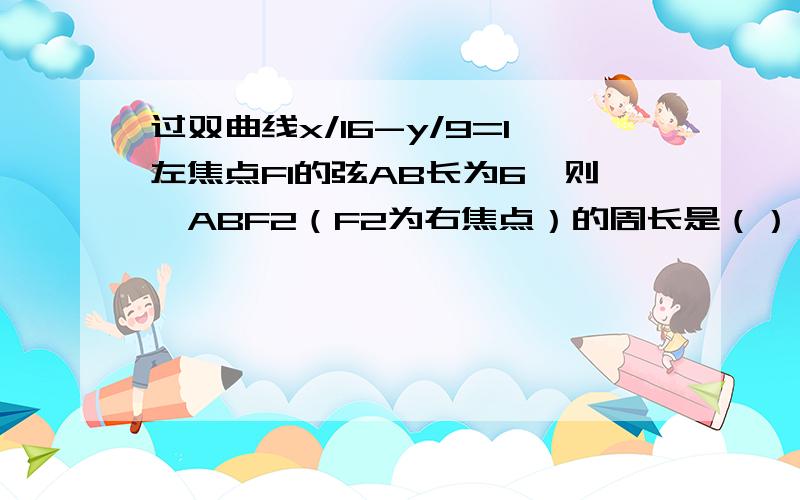 过双曲线x/16-y/9=1左焦点F1的弦AB长为6,则△ABF2（F2为右焦点）的周长是（）