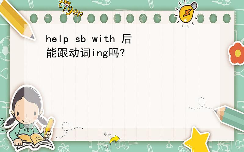 help sb with 后能跟动词ing吗?