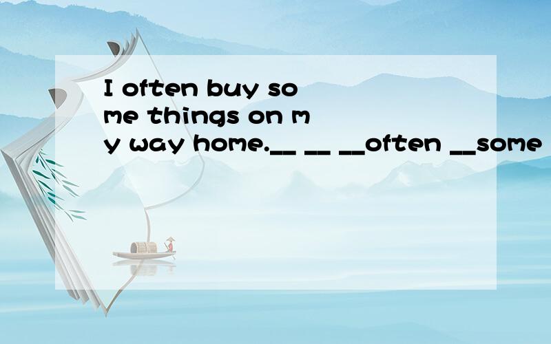 I often buy some things on my way home.__ __ __often __some