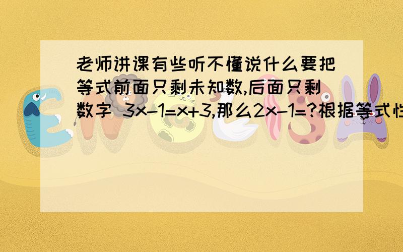 老师讲课有些听不懂说什么要把等式前面只剩未知数,后面只剩数字 3x-1=x+3,那么2x-1=?根据等式性质1,在等式两