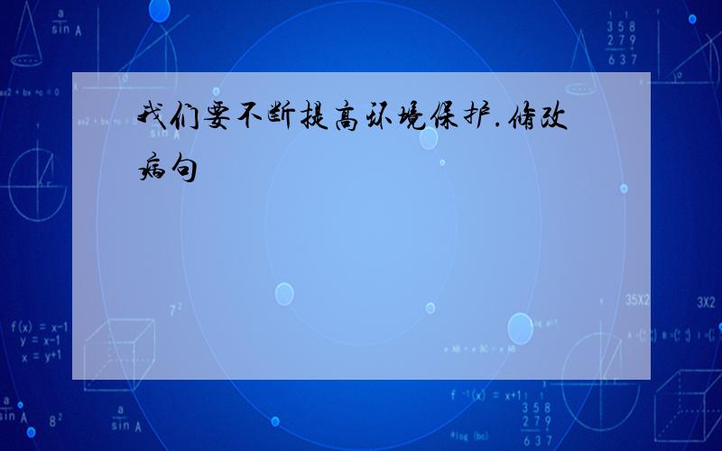 我们要不断提高环境保护.修改病句