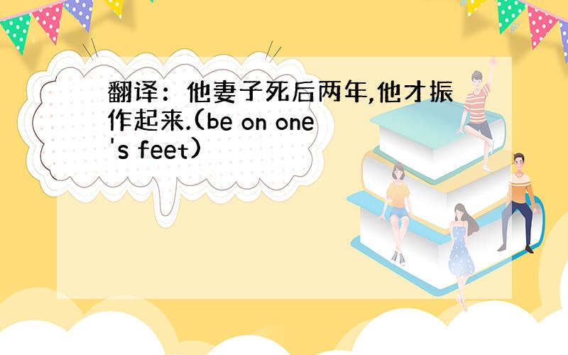 翻译：他妻子死后两年,他才振作起来.(be on one's feet)