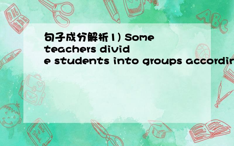 句子成分解析1) Some teachers divide students into groups according