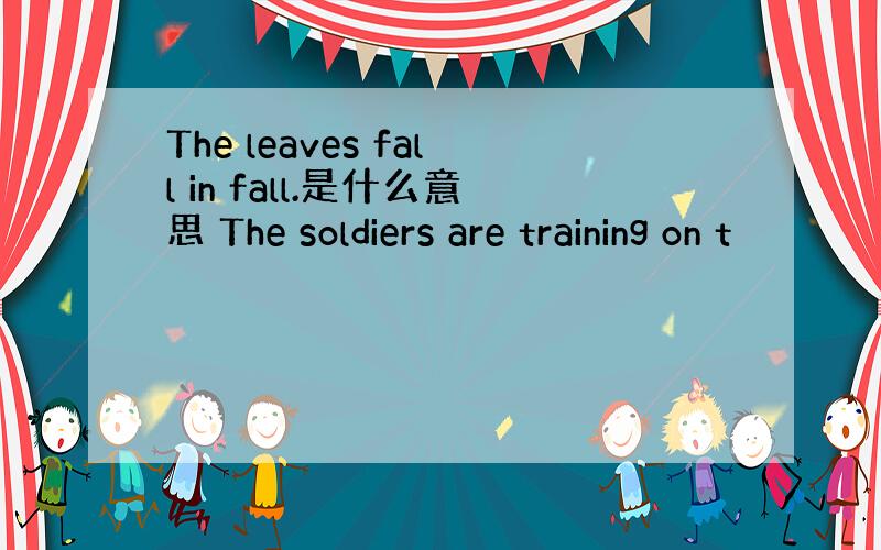 The leaves fall in fall.是什么意思 The soldiers are training on t