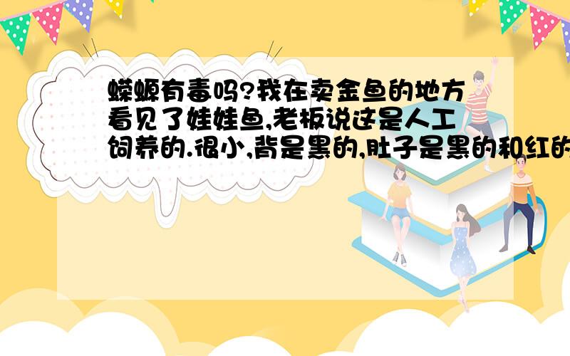 蝾螈有毒吗?我在卖金鱼的地方看见了娃娃鱼,老板说这是人工饲养的.很小,背是黑的,肚子是黑的和红的交错的斑块,我就买了两条