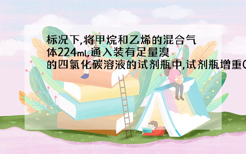 标况下,将甲烷和乙烯的混合气体224ml,通入装有足量溴的四氯化碳溶液的试剂瓶中,试剂瓶增重0.084g,试写出化学反应