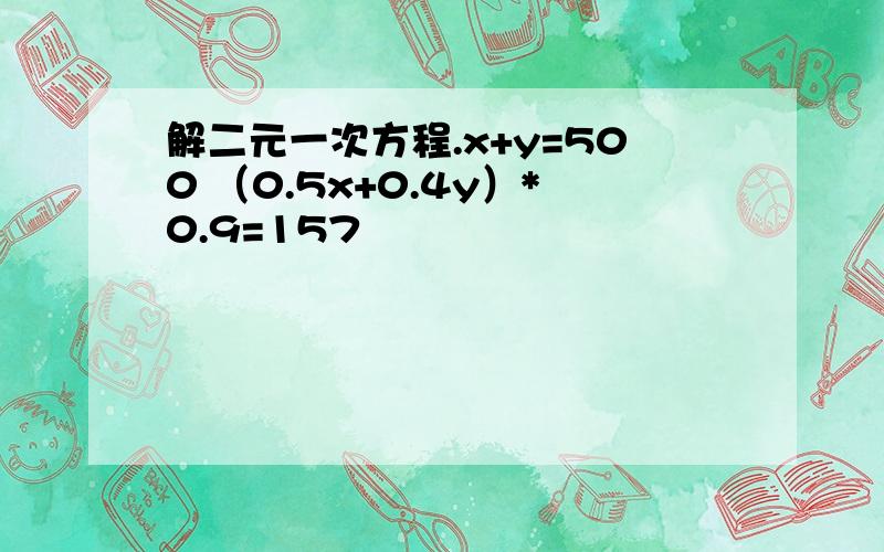 解二元一次方程.x+y=500 （0.5x+0.4y）*0.9=157