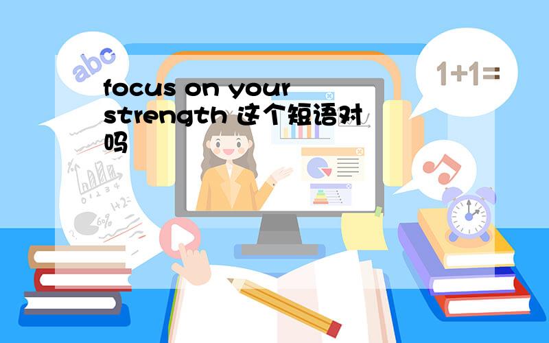 focus on your strength 这个短语对吗