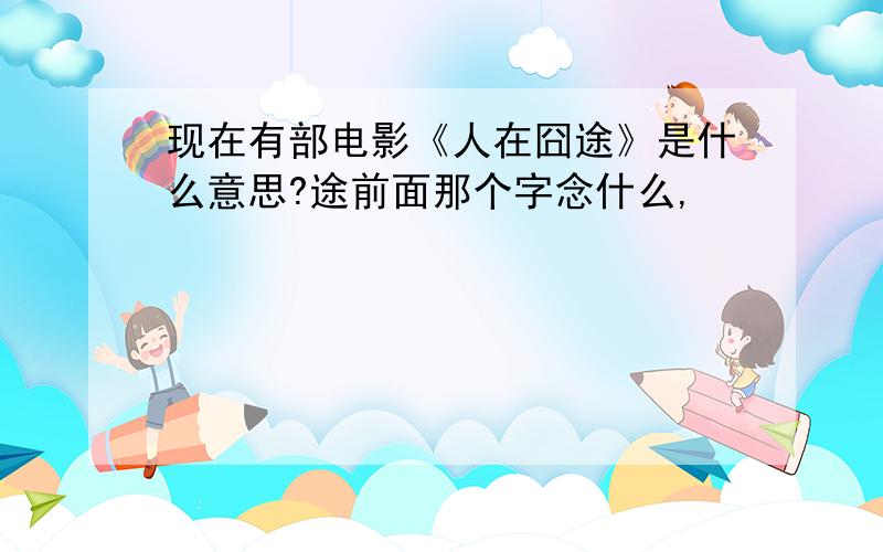 现在有部电影《人在囧途》是什么意思?途前面那个字念什么,