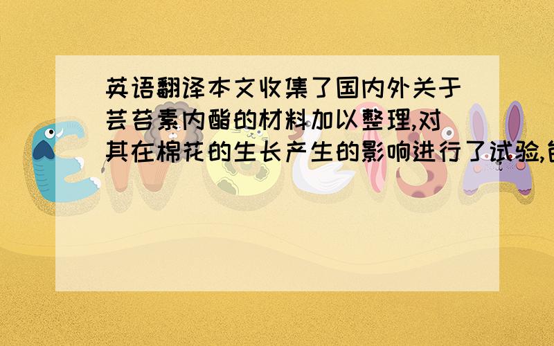 英语翻译本文收集了国内外关于芸苔素内酯的材料加以整理,对其在棉花的生长产生的影响进行了试验,包括株高、茎粗、增产率和光合